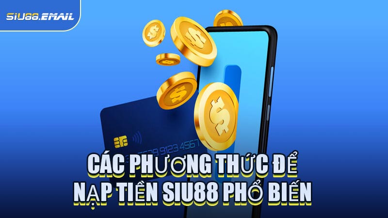 Các Phương Thức Để Nạp Tiền SIU88 Phổ Biến