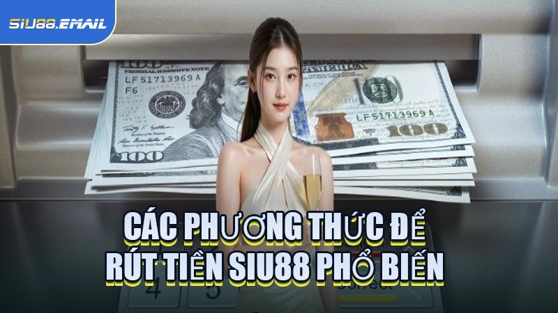 Các Phương Thức Để Rút Tiền SIU88 Phổ Biến