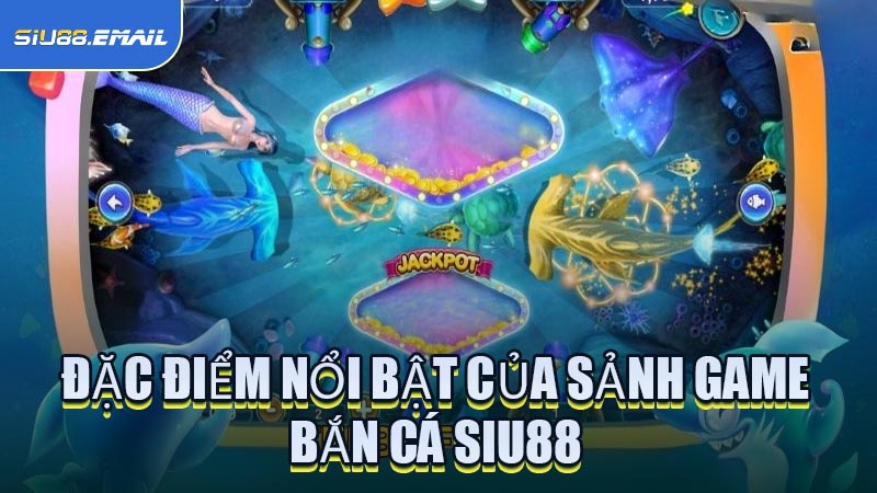 Đặc Điểm Nổi Bật Của Sảnh Game Bắn Cá SIU88