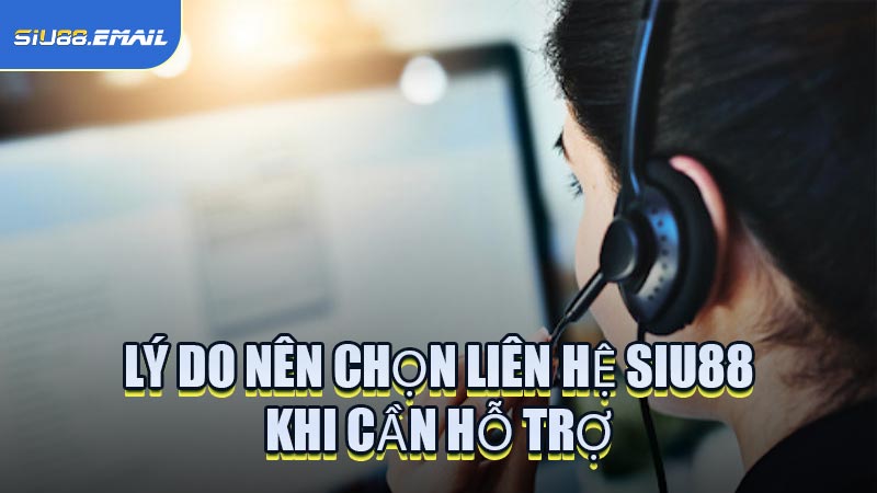 Lý Do Nên Chọn Liên Hệ SIU88 Khi Cần Hỗ Trợ