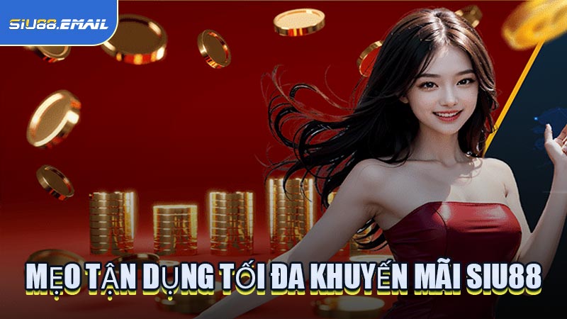 Mẹo Tận Dụng Tối Đa Khuyến Mãi SIU88