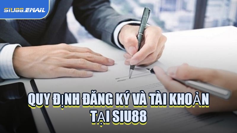 Quy Định Đăng Ký Và Tài Khoản Tại SIU88