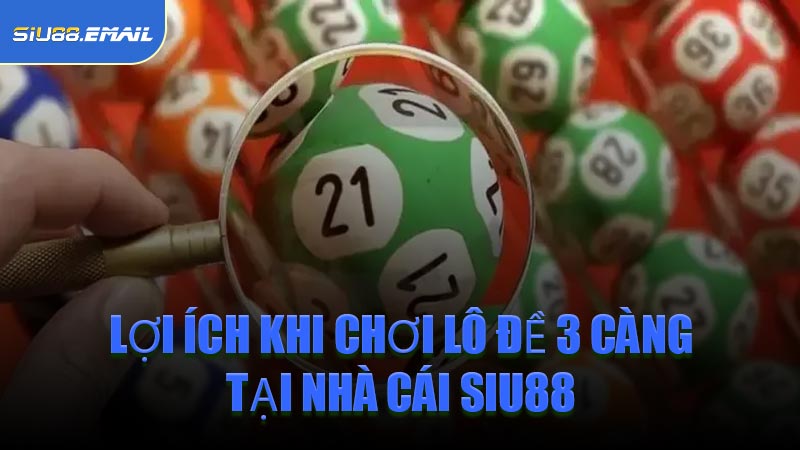 Lợi Ích Khi Chơi Lô Đề 3 Càng Tại Nhà Cái SIU88