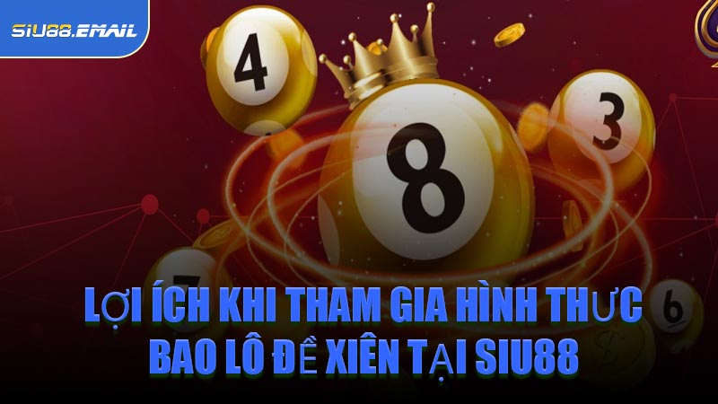 Lợi Ích Khi Tham Gia Hình Thưc Bao Lô Đề Xiên Tại SIU88